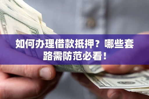 北京如何办理借款抵押？哪些套路需防范必看！