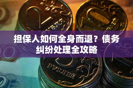 北京担保人如何全身而退？债务纠纷处理全攻略