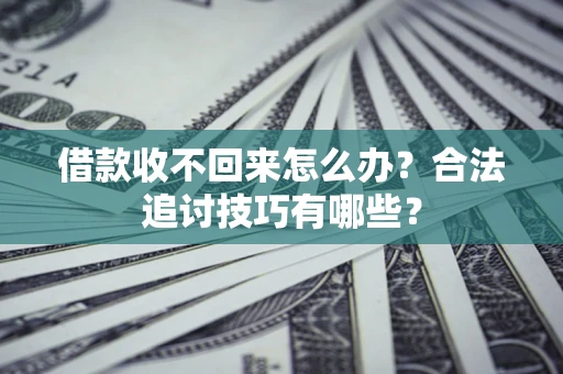 北京借款收不回来怎么办？合法追讨技巧有哪些？