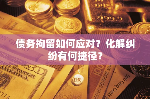北京债务拘留如何应对？化解纠纷有何捷径？