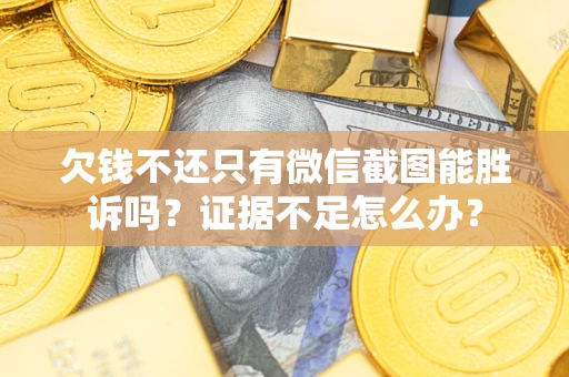北京欠钱不还只有微信截图能胜诉吗？证据不足怎么办？