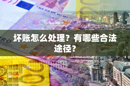 北京坏账怎么处理？有哪些合法途径？