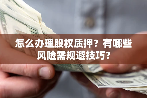 北京怎么办理股权质押？有哪些风险需规避技巧？