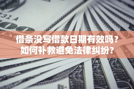北京借条没写借款日期有效吗？如何补救避免法律纠纷？