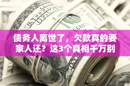北京债务人离世了，欠款真的要家人还？这3个真相千万别弄错