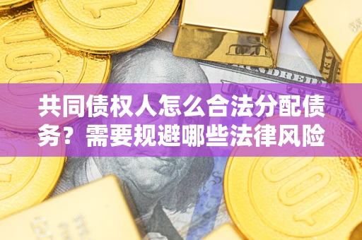 北京共同债权人怎么合法分配债务？需要规避哪些法律风险？
