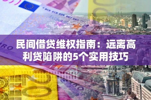 北京民间借贷维权指南：远离高利贷陷阱的5个实用技巧