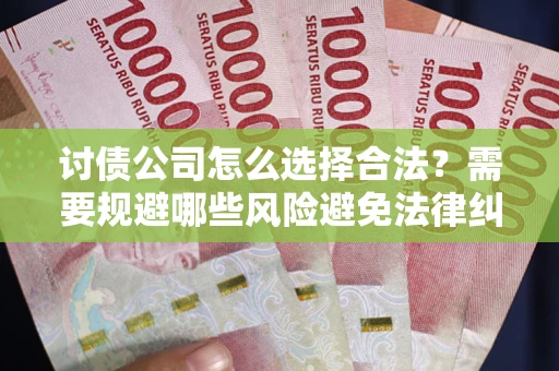 北京讨债公司怎么选择合法？需要规避哪些风险避免法律纠纷？