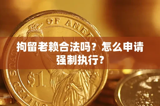 北京拘留老赖合法吗？怎么申请强制执行？