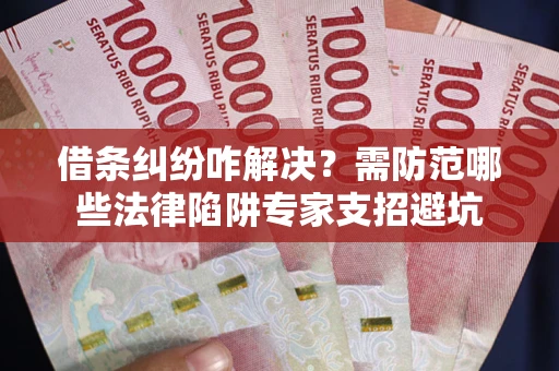 北京借条纠纷咋解决？需防范哪些法律陷阱专家支招避坑
