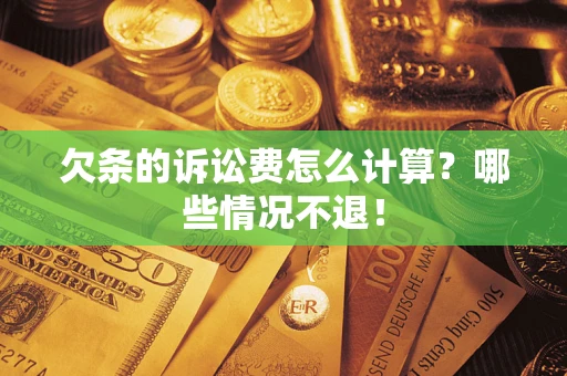 北京欠条的诉讼费怎么计算?哪些情况不退! 北京欠条的诉讼费怎么计算?哪些情况不退!