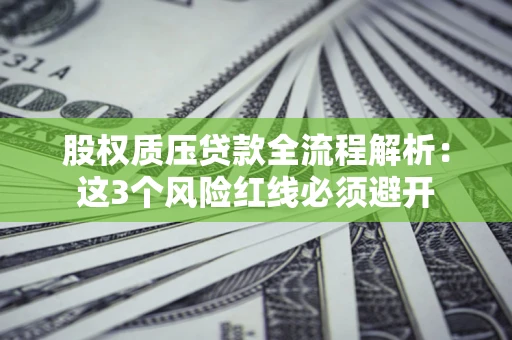 北京股权质压贷款全流程解析：这3个风险红线必须避开