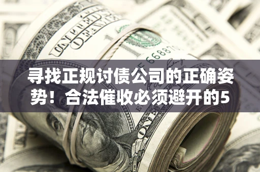 北京寻找正规讨债公司的正确姿势！合法催收必须避开的5大雷区