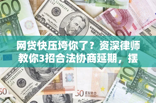 北京网贷快压垮你了？资深律师教你3招合法协商延期，摆脱暴力催收！