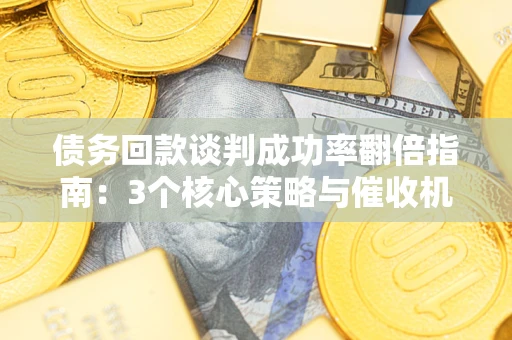 北京债务回款谈判成功率翻倍指南：3个核心策略与催收机构避坑法则