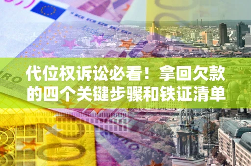 北京代位权诉讼必看！拿回欠款的四个关键步骤和铁证清单