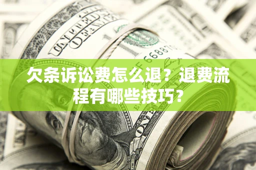 北京欠条诉讼费怎么退？退费流程有哪些技巧？