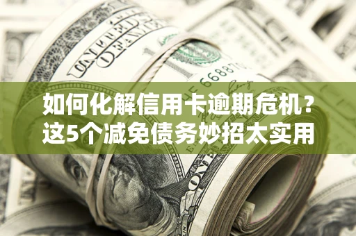 北京如何化解信用卡逾期危机？这5个减免债务妙招太实用