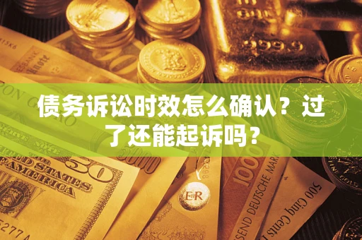 北京债务诉讼时效怎么确认？过了还能起诉吗？