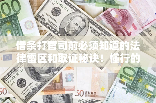 北京借条打官司前必须知道的法律雷区和取证秘诀！懂行的人已经留好这些证据