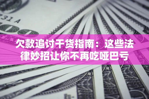 北京欠款追讨干货指南：这些法律妙招让你不再吃哑巴亏