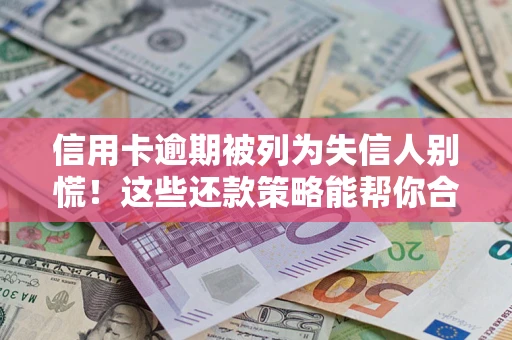 北京信用卡逾期被列为失信人别慌！这些还款策略能帮你合法止损