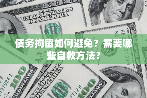 北京债务拘留如何避免？需要哪些自救方法？