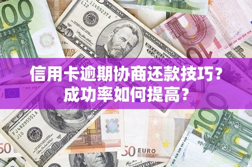 北京信用卡逾期协商还款技巧？成功率如何提高？