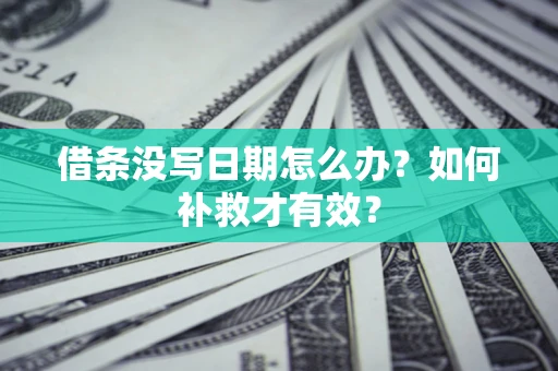 北京借条没写日期怎么办？如何补救才有效？