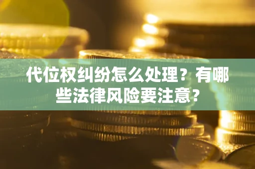 北京代位权纠纷怎么处理？有哪些法律风险要注意？