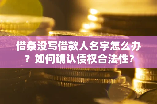 北京借条没写借款人名字怎么办？如何确认债权合法性？