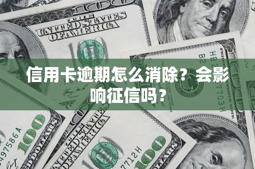 北京信用卡逾期怎么消除？会影响征信吗？