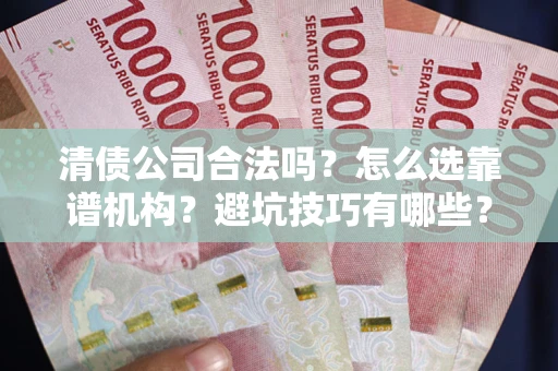 北京清债公司合法吗？怎么选靠谱机构？避坑技巧有哪些？
