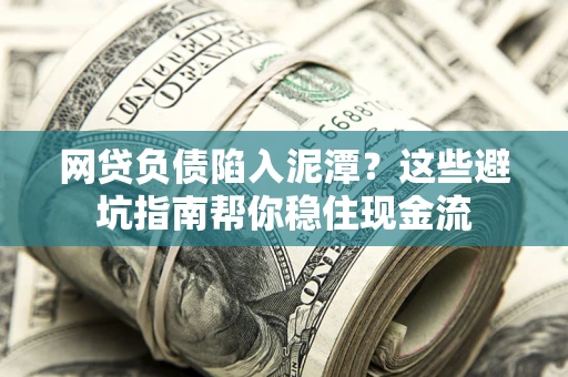 北京网贷负债陷入泥潭？这些避坑指南帮你稳住现金流