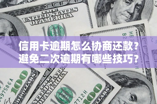 北京信用卡逾期怎么协商还款？避免二次逾期有哪些技巧？