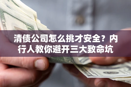 北京清债公司怎么挑才安全？内行人教你避开三大致命坑