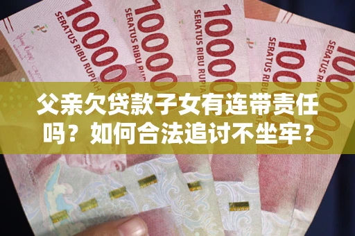 北京父亲欠贷款子女有连带责任吗？如何合法追讨不坐牢？