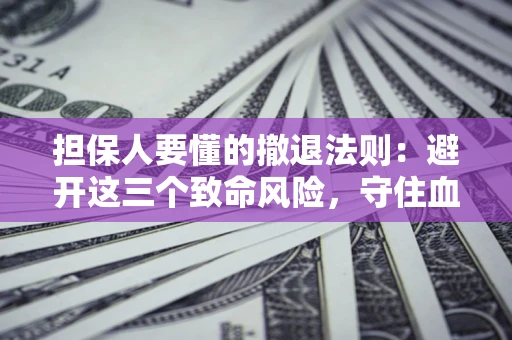 北京担保人要懂的撤退法则：避开这三个致命风险，守住血汗钱