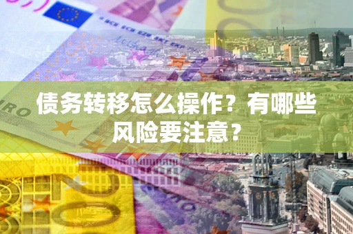 北京债务转移怎么操作？有哪些风险要注意？