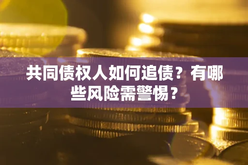 北京共同债权人如何追债？有哪些风险需警惕？