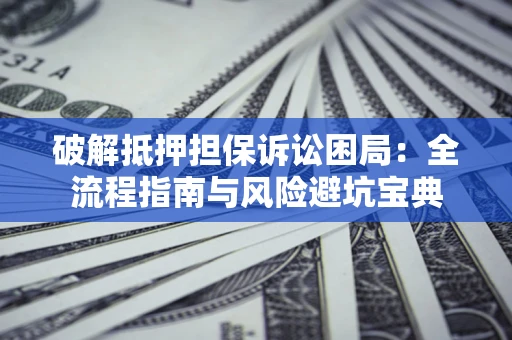 北京破解抵押担保诉讼困局:全流程指南与风险避坑宝典 北京破解抵押担保诉讼困局:全流程指南与风险避坑宝典