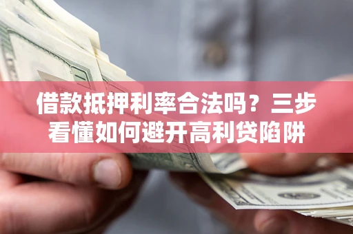 北京借款抵押利率合法吗？三步看懂如何避开高利贷陷阱