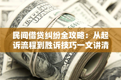 北京民间借贷纠纷全攻略：从起诉流程到胜诉技巧一文讲清