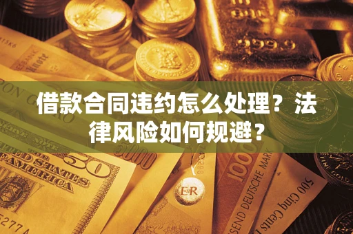 北京借款合同违约怎么处理？法律风险如何规避？