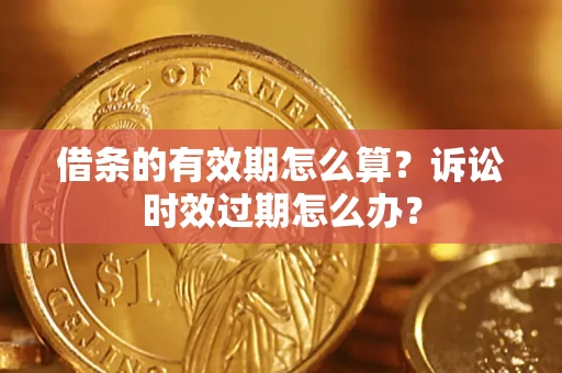 北京借条的有效期怎么算？诉讼时效过期怎么办？