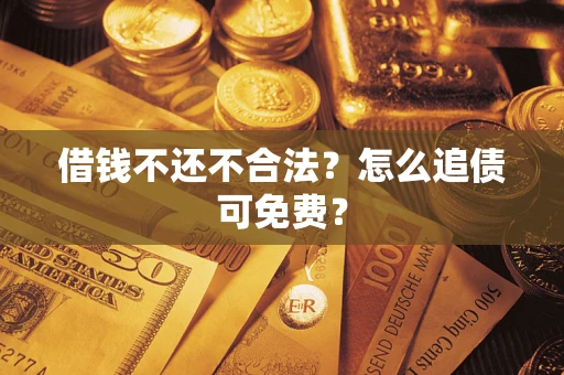 北京借钱不还不合法？怎么追债可免费？