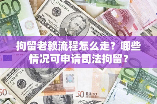 北京拘留老赖流程怎么走?哪些情况可申请司法拘留? 北京拘留老赖流程怎么走?哪些情况可申请司法拘留?