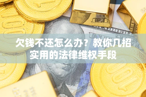 北京欠钱不还怎么办？教你几招实用的法律维权手段
