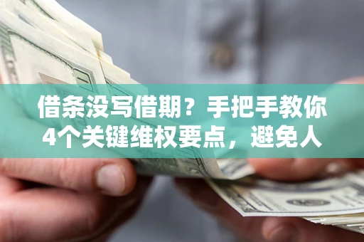 北京借条没写借期？手把手教你4个关键维权要点，避免人财两空