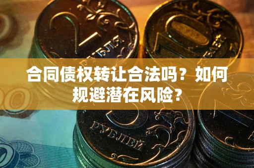北京合同债权转让合法吗？如何规避潜在风险？